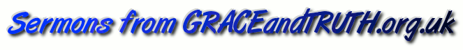 Sermons that are God Honouring, Expository Preaching and Contending for the Faith from www.graceandtruth.org.uk